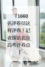 1660名评卷员这样评卷！记者探访北京高考评卷点