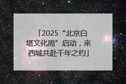 2025“北京白塔文化周”启动，来西城共赴千年之约