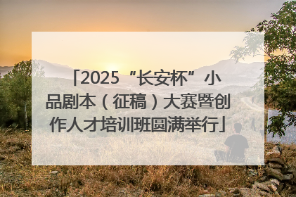 2025“长安杯”小品剧本（征稿）大赛暨创作人才培训班圆满举行