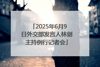 2025年6月9日外交部发言人林剑主持例行记者会