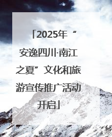 2025年“安逸四川·南江之夏”文化和旅游宣传推广活动开启