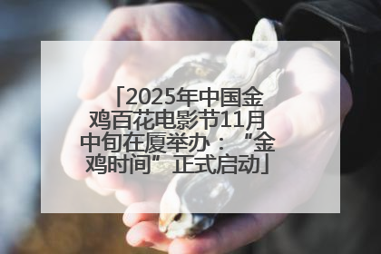 2025年中国金鸡百花电影节11月中旬在厦举办：“金鸡时间”正式启动