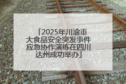 2025年川渝重大食品安全突发事件应急协作演练在四川达州成功举办