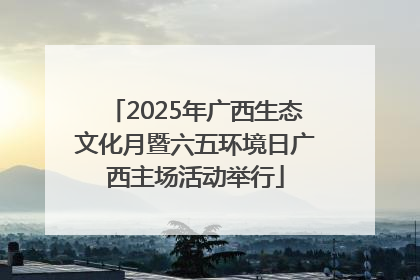 2025年广西生态文化月暨六五环境日广西主场活动举行