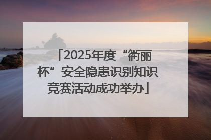 2025年度“衢丽杯”安全隐患识别知识竞赛活动成功举办