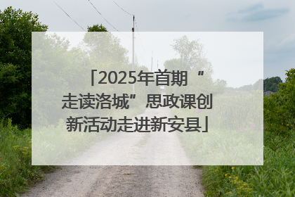 2025年首期“走读洛城”思政课创新活动走进新安县