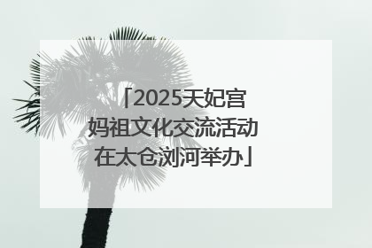 2025天妃宫妈祖文化交流活动在太仓浏河举办