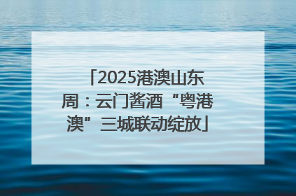 2025港澳山东周：云门酱酒“粤港澳”三城联动绽放