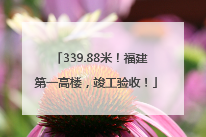 339.88米！福建第一高楼，竣工验收！