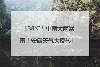 38℃！中雨大雨暴雨！安徽天气大反转