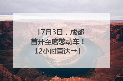 7月3日，成都首开至磨憨动车！12小时直达→
