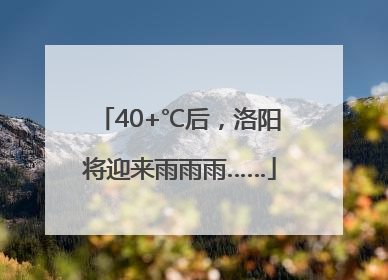40+℃后，洛阳将迎来雨雨雨……
