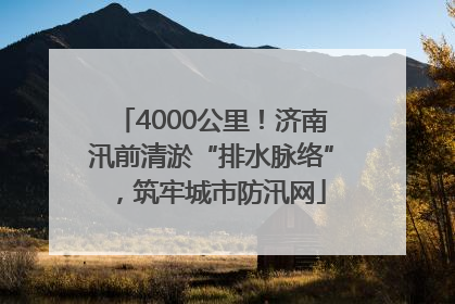 4000公里！济南汛前清淤“排水脉络”，筑牢城市防汛网