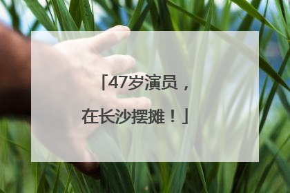 47岁演员，在长沙摆摊！