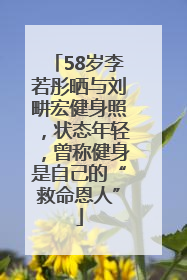 58岁李若彤晒与刘畊宏健身照，状态年轻，曾称健身是自己的“救命恩人”