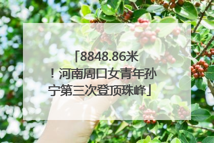 8848.86米！河南周口女青年孙宁第三次登顶珠峰