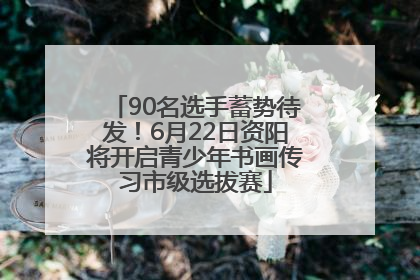 90名选手蓄势待发！6月22日资阳将开启青少年书画传习市级选拔赛