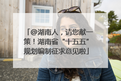 @湖南人，请您献一策！湖南省“十五五”规划编制征求意见啦