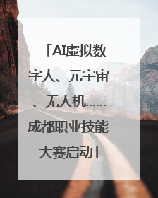 AI虚拟数字人、元宇宙、无人机……成都职业技能大赛启动