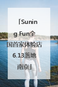 Suning Fun全国首家体验店6.13落地南京